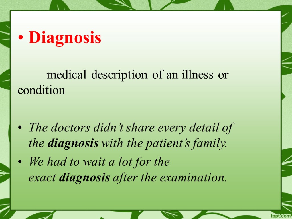 Diagnosis medical description of an illness or condition The doctors didn’t share every detail